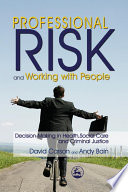 Professional risk and working with people : decision-making in health, social care and criminal justice /