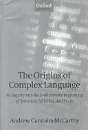 The origins of complex language : an inquiry into the evolutionary beginnings of sentences, syllables, and truth /