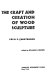 The craft and creation of wood sculpture /