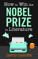How to win the Nobel Prize in literature : a handbook for the would-be laureate /
