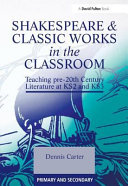 Shakespeare & classic works in the classroom : teaching pre-20th century literature at KS2 and KS3 /