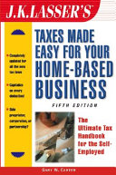 J.K. Lasser's taxes made easy for your home-based business : the ultimate tax handbook for the self-employed /