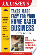 J.K. Lasser's taxes made easy for your home-based business : the ultimate tax handbook for the self-employed /