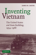 Inventing Vietnam : the United States and State Building, 1954-1968 /