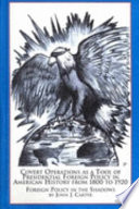 Covert operations as a tool of presidential foreign policy in American history from 1800 to 1920 : foreign policy in the shadows /