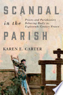 Scandal in the parish : priests and parishioners behaving badly in eighteenth-century France /