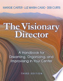 The visionary director : a handbook for dreaming, organizing, and improvising in your center /