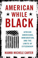 American while black : African Americans, immigration, and the limits of citizenship /