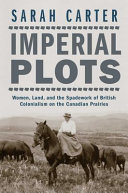 Imperial plots : women, land, and the spadework of British colonialism on the Canadian Prairies /
