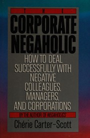 The corporate negaholic : how to deal successfully with negative colleagues, managers, and corporations /