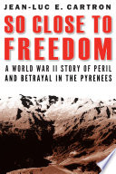 So close to freedom : a World War II story of peril and betrayal in the Pyrenees /