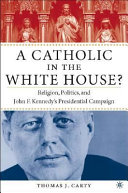 A Catholic in the White House? : religion, politics, and John F. Kennedy's presidential campaign /