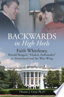 Backwards in high heels : Faith Whittlesey, Reagan's Madam Ambassador in Switzerland and the West Wing /
