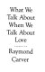 What we talk about when we talk about love : stories /