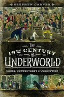 The 19th century underworld : crime, controversy and corruption /