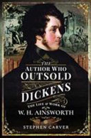 The author who outsold Dickens : the life and work of W. H. Ainsworth /