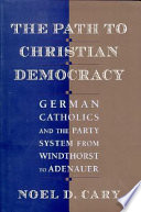 The path to Christian democracy : German Catholics and the party system from Windthorst to Adenauer /