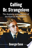 Calling Dr. Strangelove : the anatomy and influence of the Kubrick masterpiece /