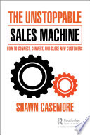 The Unstoppable Sales Machine : How to Connect, Convert, and Close New Customers.