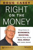 Right on the money : Doug Casey on economics, investing, and the ways of the real world with Louis James /