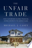 The unfair trade : how our broken global financial system destroys the middle class /
