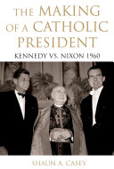 The making of a Catholic president : Kennedy vs. Nixon 1960 /