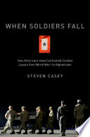 When soldiers fall : how Americans have confronted combat losses from World War I to Afghanistan /