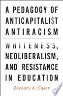 A pedagogy of anticapitalist antiracism : whiteness, neoliberalism, and resistance in education /