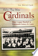 Before they were cardinals : major league baseball in nineteenth-century St. Louis.