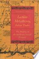 Lachlan McGillivray, Indian trader : the shaping of the Southern colonial frontier /