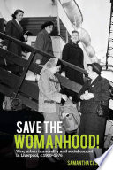 Save the womanhood! : vice, urban immorality and social control in Liverpool, c.1900-1976 /