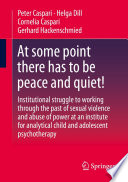 At some point there has to be peace and quiet!  : Institutional struggle to working through the past of sexual violence and abuse of power at an institute for analytical child and adolescent psychotherapy /