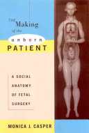 The making of the unborn patient : a social anatomy of fetal surgery /