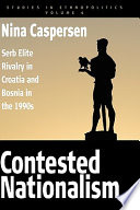 Contested nationalism : Serb elite rivalry in Croatia and Bosnia in the 1990s /