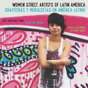 Women street artists of Latin America : art without fear = Grafiteras y muralistas en América Latina : arte sin miedo /