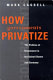 How governments privatize : the politics of divestment in the United States and Germany /