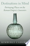 Destinations in mind : portraying places on the Roman Empire's souvenirs /