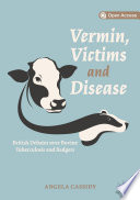 Vermin, Victims and Disease : British Debates over Bovine Tuberculosis and Badgers  /