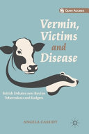 Vermin, victims and disease : British debates over bovine tuberculosis and badgers /