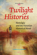 Twilight histories : nostalgia and the Victorian historical novel /