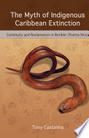 The Myth of Indigenous Caribbean Extinction : Continuity and Reclamation in Borikén (Puerto Rico) /