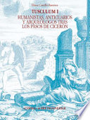 Tusculum I : humanistas, anticuarios y arqueólogos tras los pasos de Cicerón : historiografı́a de Tusculum (siglos XIV-XIX) /