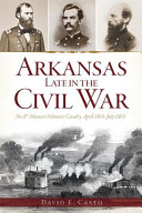 Arkansas late in the Civil War : the 8th Missouri Volunteer Cavalry, April 1864-July 1865 /