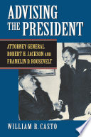 Advising the president : Attorney General Robert H. Jackson and Franklin D. Roosevelt /
