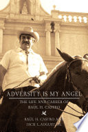 Adversity is my angel : the life and career of Raúl H. Castro /