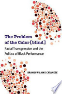 The problem of the color(blind) : racial transgression and the politics of black performance /