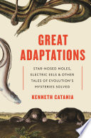 Great adaptations : star-nosed moles, electric eels, and other tales of evolution's mysteries solved /