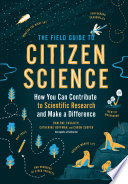 The field guide to citizen science : how you can contribute to scientific research and make a difference /