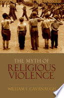 The myth of religious violence : secular ideology and the roots of modern conflict /