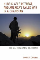 Hubris, self-interest, and America's failed war in Afghanistan : the self-sustaining overreach /